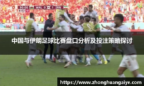 中国与伊朗足球比赛盘口分析及投注策略探讨