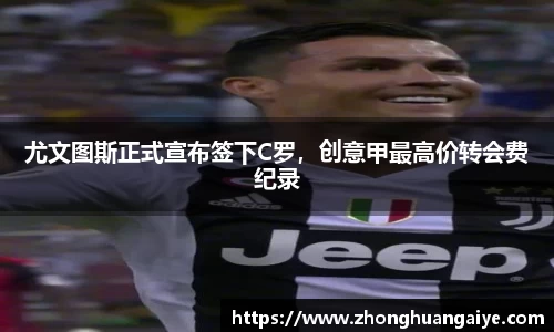 尤文图斯正式宣布签下C罗，创意甲最高价转会费纪录