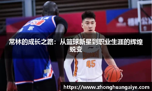 常林的成长之路：从篮球新星到职业生涯的辉煌蜕变