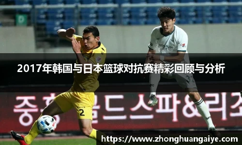 2017年韩国与日本篮球对抗赛精彩回顾与分析