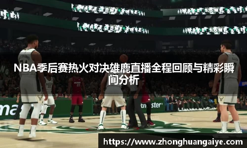 NBA季后赛热火对决雄鹿直播全程回顾与精彩瞬间分析