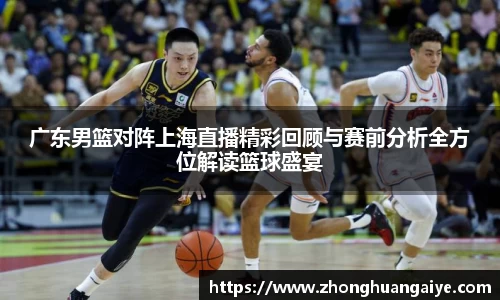 广东男篮对阵上海直播精彩回顾与赛前分析全方位解读篮球盛宴
