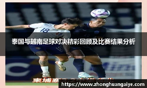泰国与越南足球对决精彩回顾及比赛结果分析