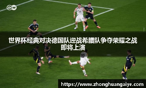 世界杯经典对决德国队迎战希腊队争夺荣耀之战即将上演
