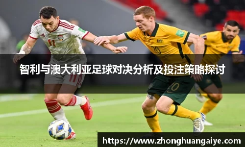 智利与澳大利亚足球对决分析及投注策略探讨