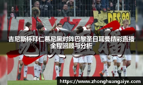 吉尼斯杯拜仁慕尼黑对阵巴黎圣日耳曼精彩直播全程回顾与分析