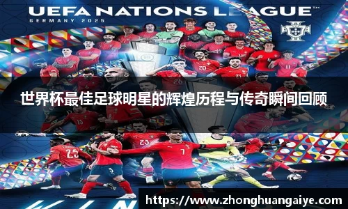 世界杯最佳足球明星的辉煌历程与传奇瞬间回顾