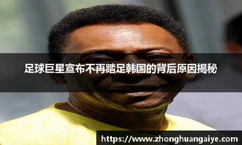 足球巨星宣布不再踏足韩国的背后原因揭秘