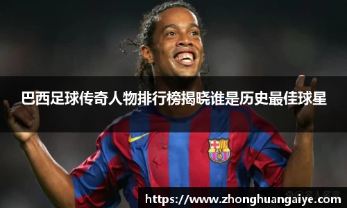 巴西足球传奇人物排行榜揭晓谁是历史最佳球星
